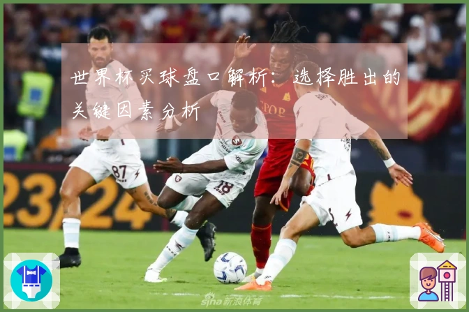 世界杯买球盘口解析：选择胜出的关键因素分析