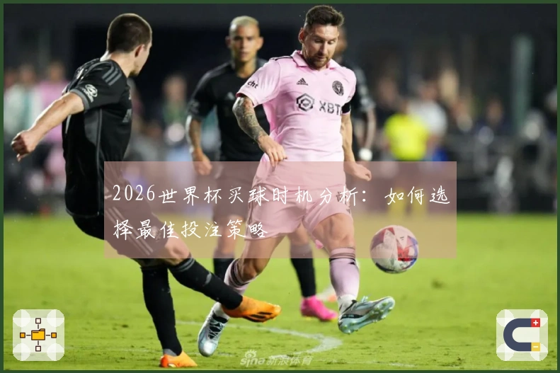 2026世界杯买球时机分析：如何选择最佳投注策略