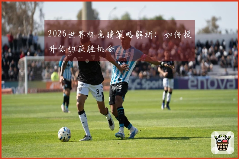 2026世界杯竞猜策略解析：如何提升你的获胜机会