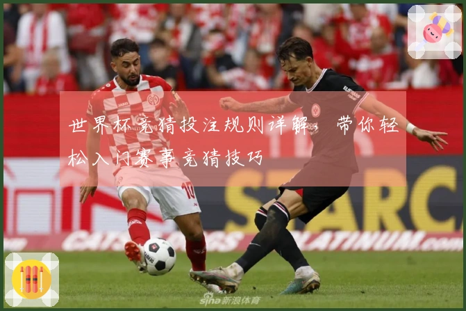 世界杯竞猜投注规则详解，带你轻松入门赛事竞猜技巧