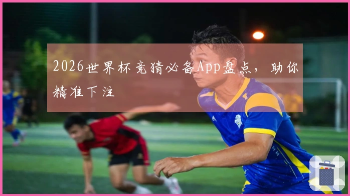 2026世界杯竞猜必备App盘点，助你精准下注