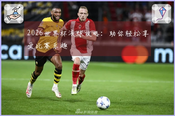 2026世界杯滚球攻略：助你轻松享受比赛乐趣