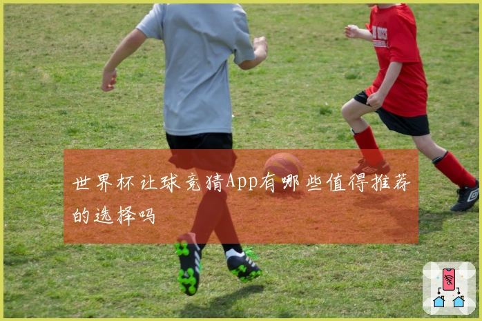 世界杯让球竞猜App有哪些值得推荐的选择吗