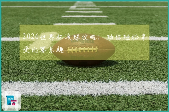 2026世界杯滚球攻略：助你轻松享受比赛乐趣