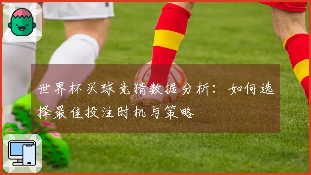 世界杯买球竞猜数据分析：如何选择最佳投注时机与策略