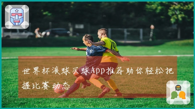 世界杯滚球买球App推荐助你轻松把握比赛动态