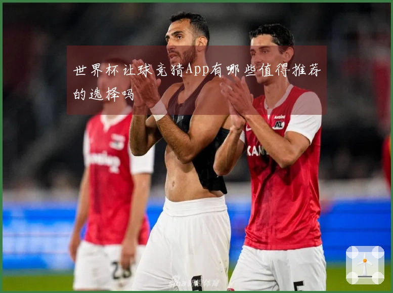 世界杯让球竞猜App有哪些值得推荐的选择吗