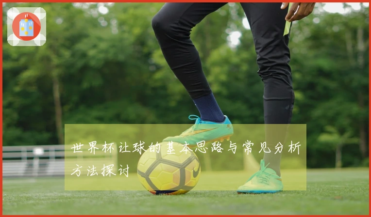 世界杯让球的基本思路与常见分析方法探讨
