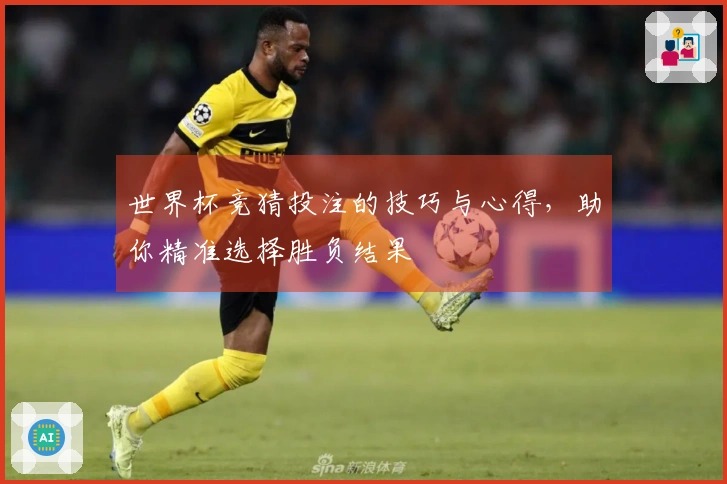 世界杯竞猜投注的技巧与心得，助你精准选择胜负结果