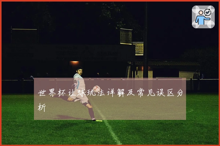 世界杯让球玩法详解及常见误区分析