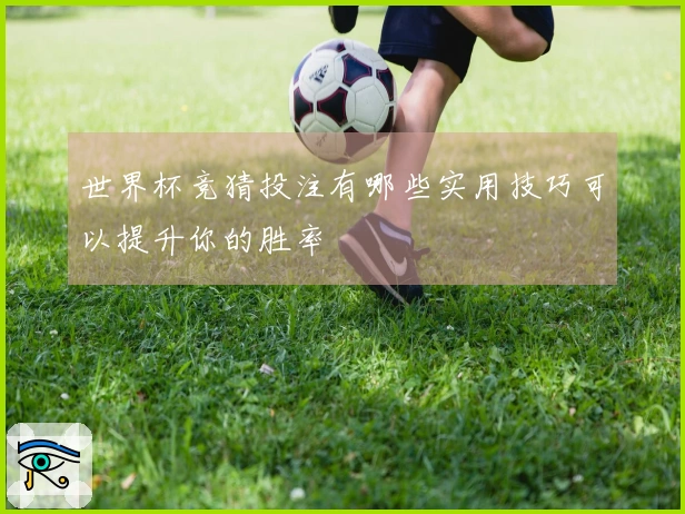 世界杯竞猜投注有哪些实用技巧可以提升你的胜率