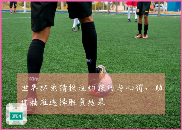 世界杯竞猜投注的技巧与心得，助你精准选择胜负结果