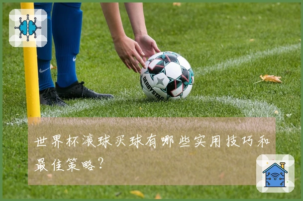 世界杯滚球买球有哪些实用技巧和最佳策略？