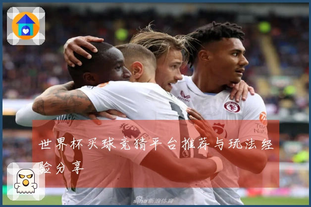 世界杯买球竞猜平台推荐与玩法经验分享